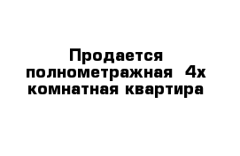 Продается полнометражная  4х комнатная квартира